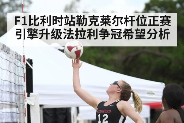 F1比利时站勒克莱尔杆位正赛引擎升级法拉利争冠希望分析