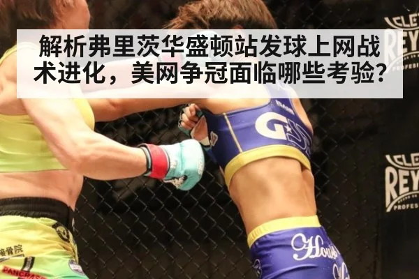 解析弗里茨华盛顿站发球上网战术进化，美网争冠面临哪些考验？
