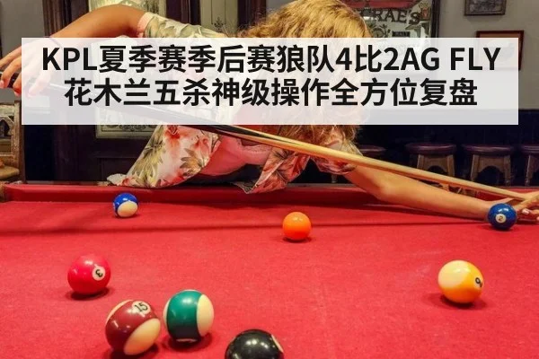 KPL夏季赛季后赛狼队4比2AG FLY花木兰五杀神级操作全方位复盘