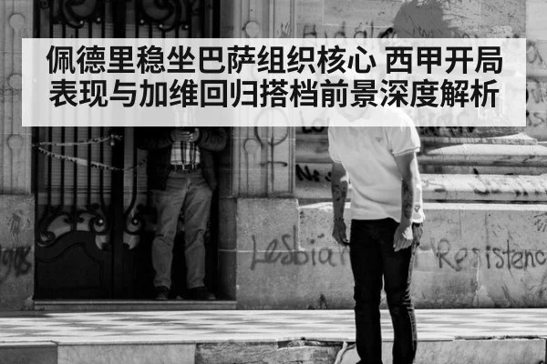 佩德里稳坐巴萨组织核心 西甲开局表现与加维回归搭档前景深度解析