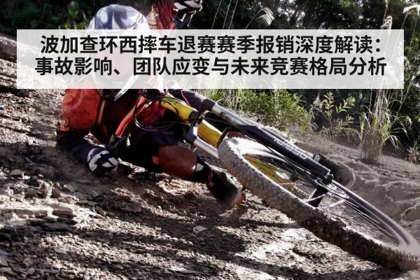 波加查环西摔车退赛赛季报销深度解读：事故影响、团队应变与未来竞赛格局分析